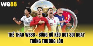 the-thao-we88-–-bung-no-keo-hot-soi-ngay-trung-thuong-lon
